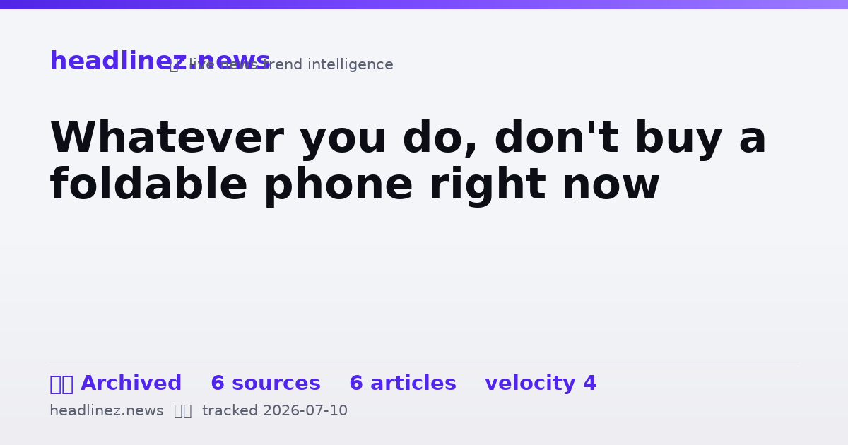 Visual summary for Whatever you do, don't buy a foldable phone right now