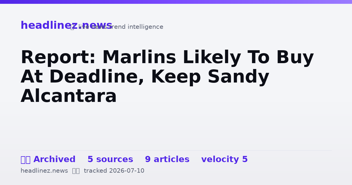 Visual summary for Report: Marlins Likely To Buy At Deadline, Keep Sandy Alcantara