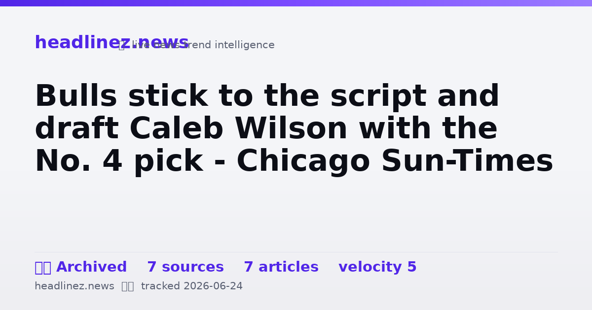 Visual summary for Bulls stick to the script and draft Caleb Wilson with the No. 4 pick - Chicago Sun-Times