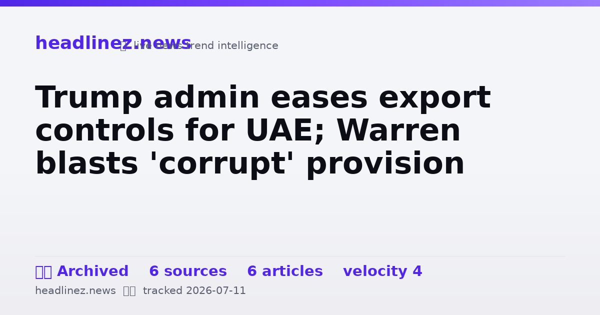 Visual summary for Trump admin eases export controls for UAE; Warren blasts 'corrupt' provision