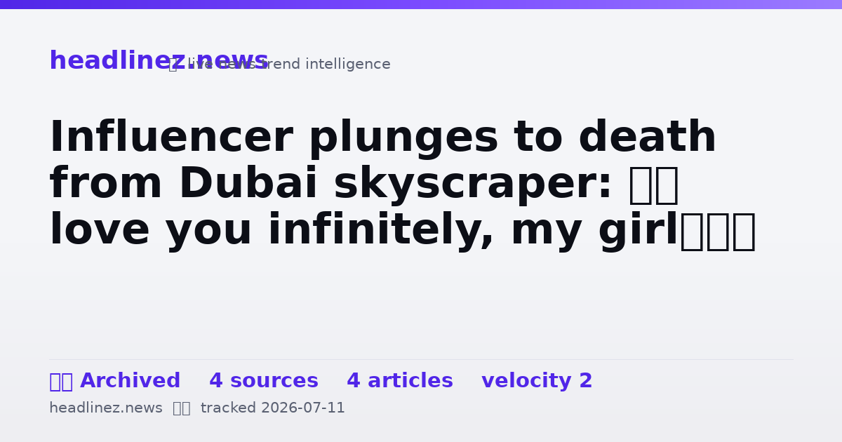 Visual summary for Influencer plunges to death from Dubai skyscraper: ‘I love you infinitely, my girl’