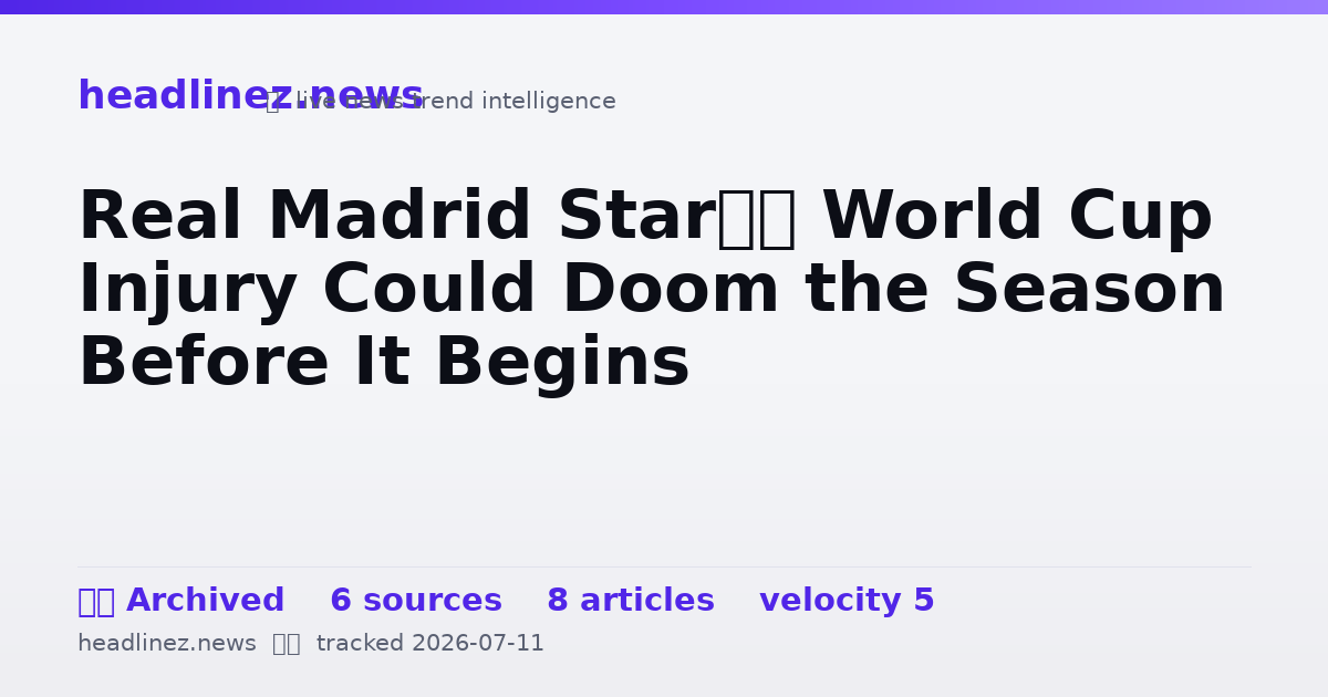 Visual summary for Real Madrid Star’s World Cup Injury Could Doom the Season Before It Begins