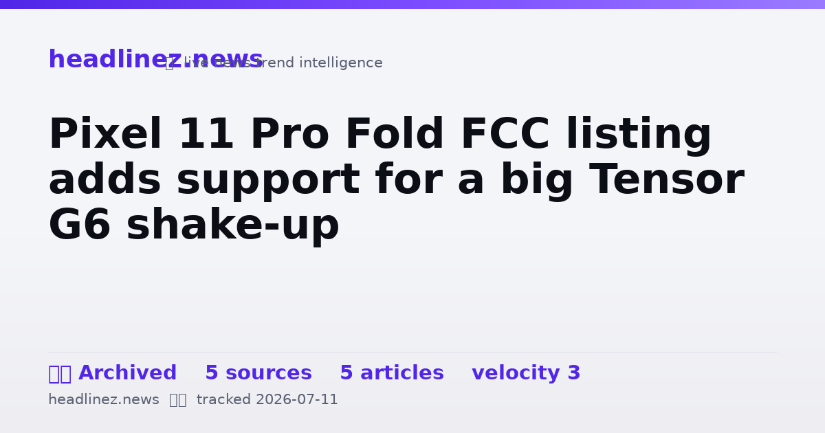 Visual summary for Pixel 11 Pro Fold FCC listing adds support for a big Tensor G6 shake-up