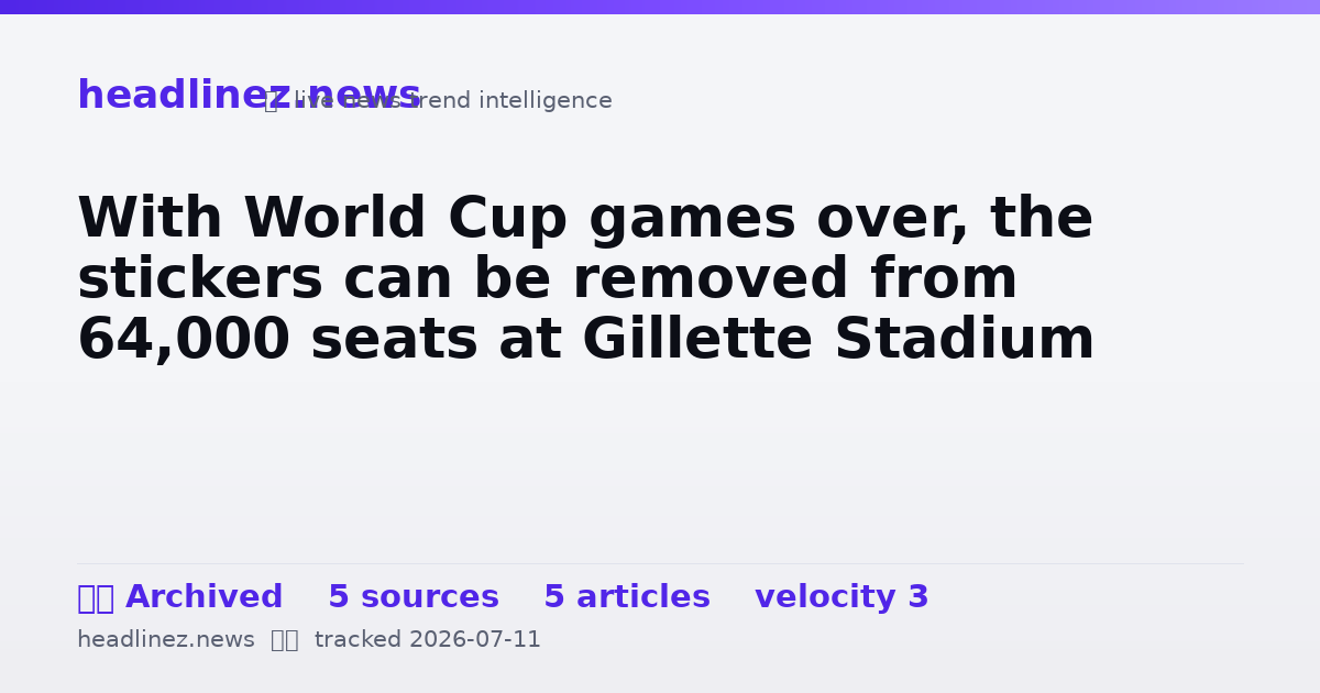 Visual summary for With World Cup games over, the stickers can be removed from 64,000 seats at Gillette Stadium