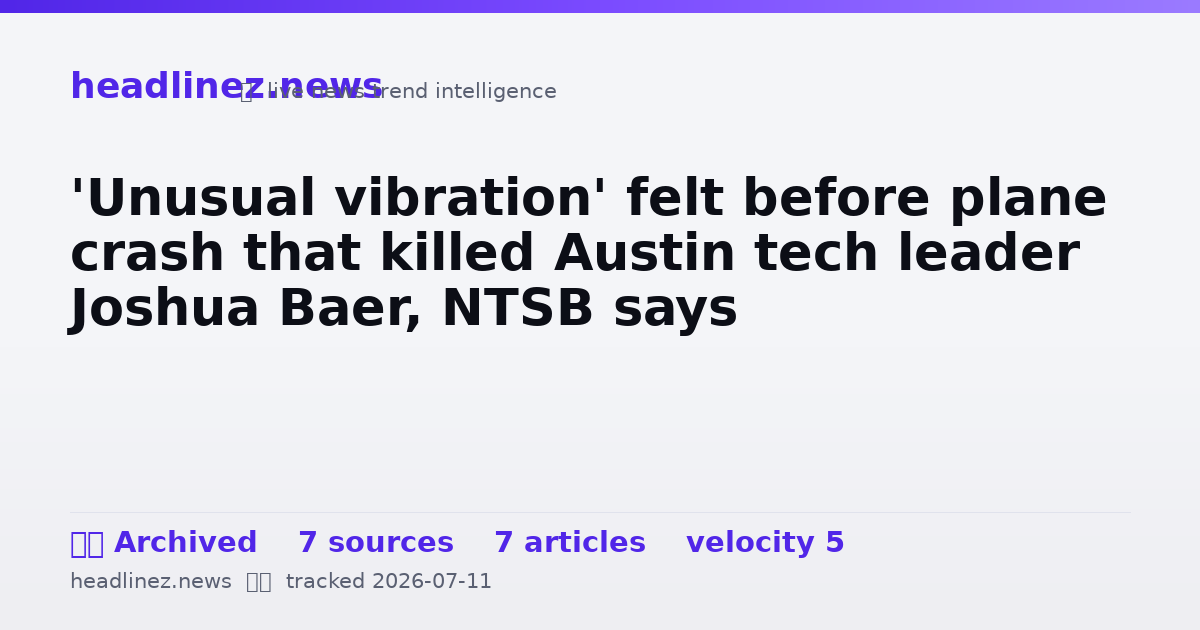 Visual summary for 'Unusual vibration' felt before plane crash that killed Austin tech leader Joshua Baer, NTSB says