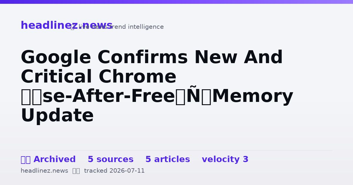 Visual summary for Google Confirms New And Critical Chrome ‘Use-After-Free’ Memory Update
