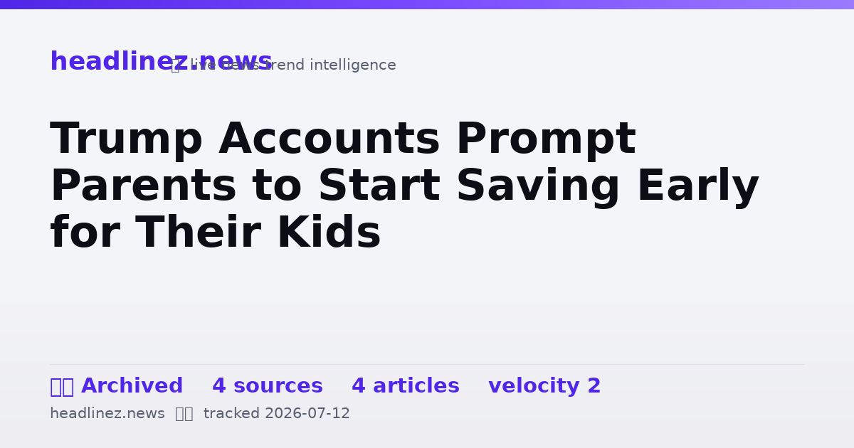 Visual summary for Trump Accounts Prompt Parents to Start Saving Early for Their Kids
