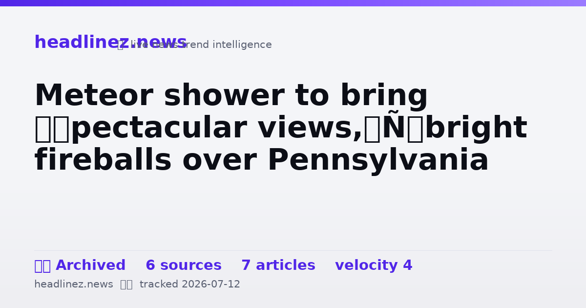 Visual summary for Meteor shower to bring ‘spectacular views,’ bright fireballs over Pennsylvania