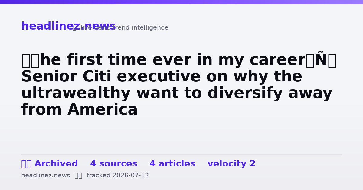 Visual summary for ‘The first time ever in my career’: Senior Citi executive on why the ultrawealthy want to diversify away from America