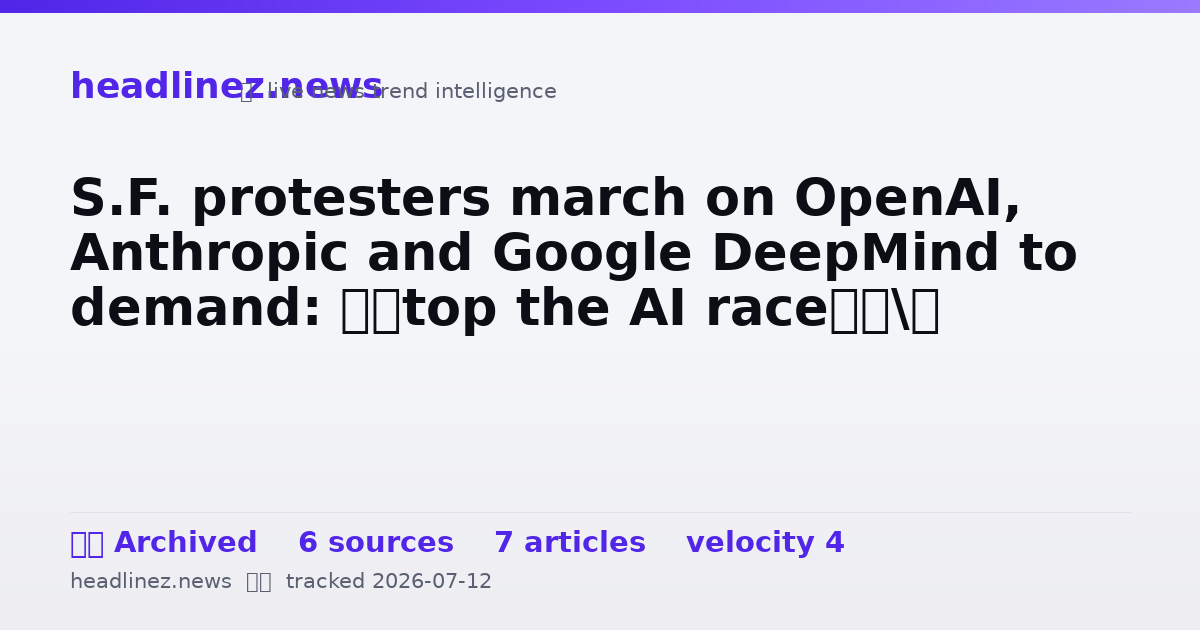 Visual summary for S.F. protesters march on OpenAI, Anthropic and Google DeepMind to demand: ‘Stop the AI race’