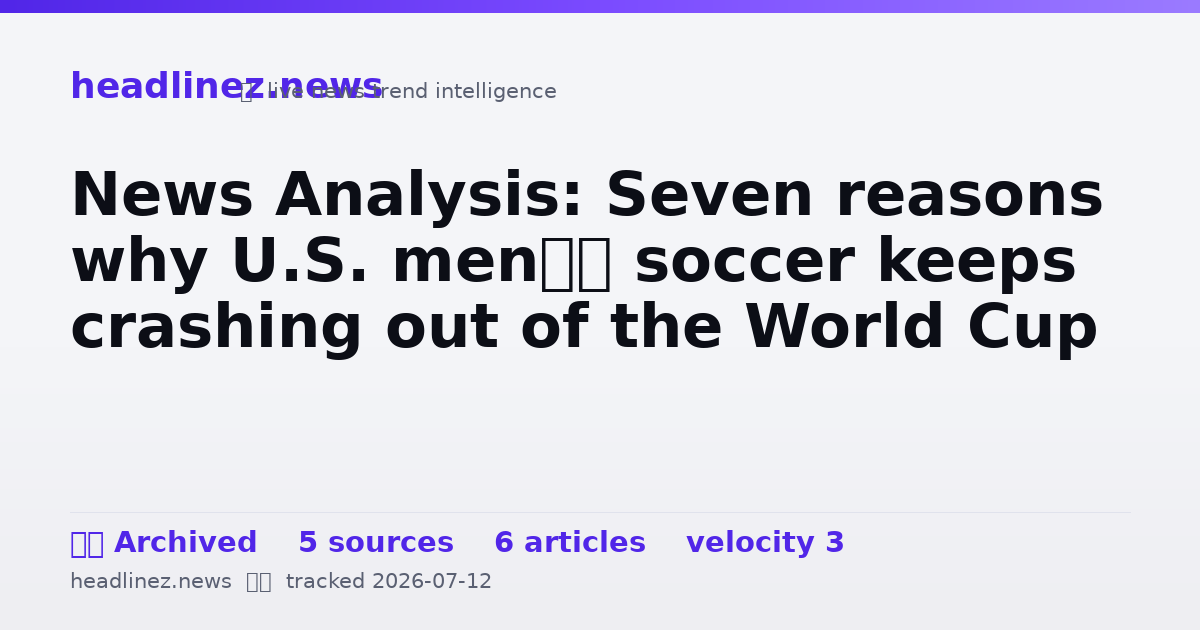 Visual summary for News Analysis: Seven reasons why U.S. men’s soccer keeps crashing out of the World Cup