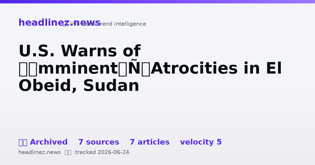Visual summary for U.S. Warns of ‘Imminent’ Atrocities in El Obeid, Sudan
