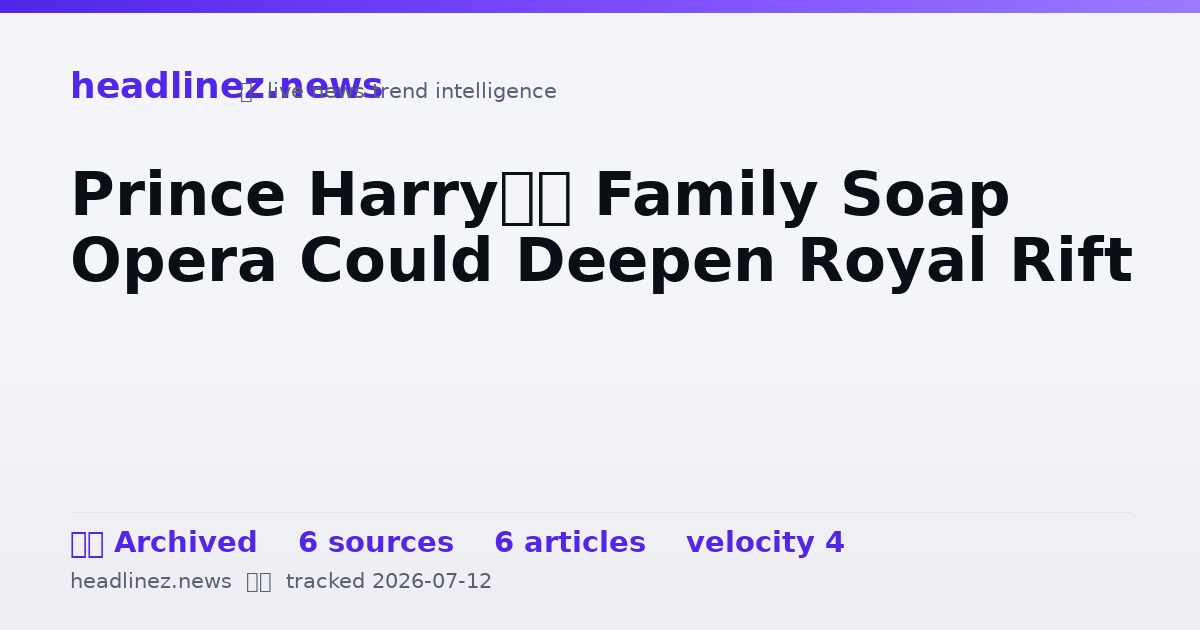Visual summary for Prince Harry’s Family Soap Opera Could Deepen Royal Rift