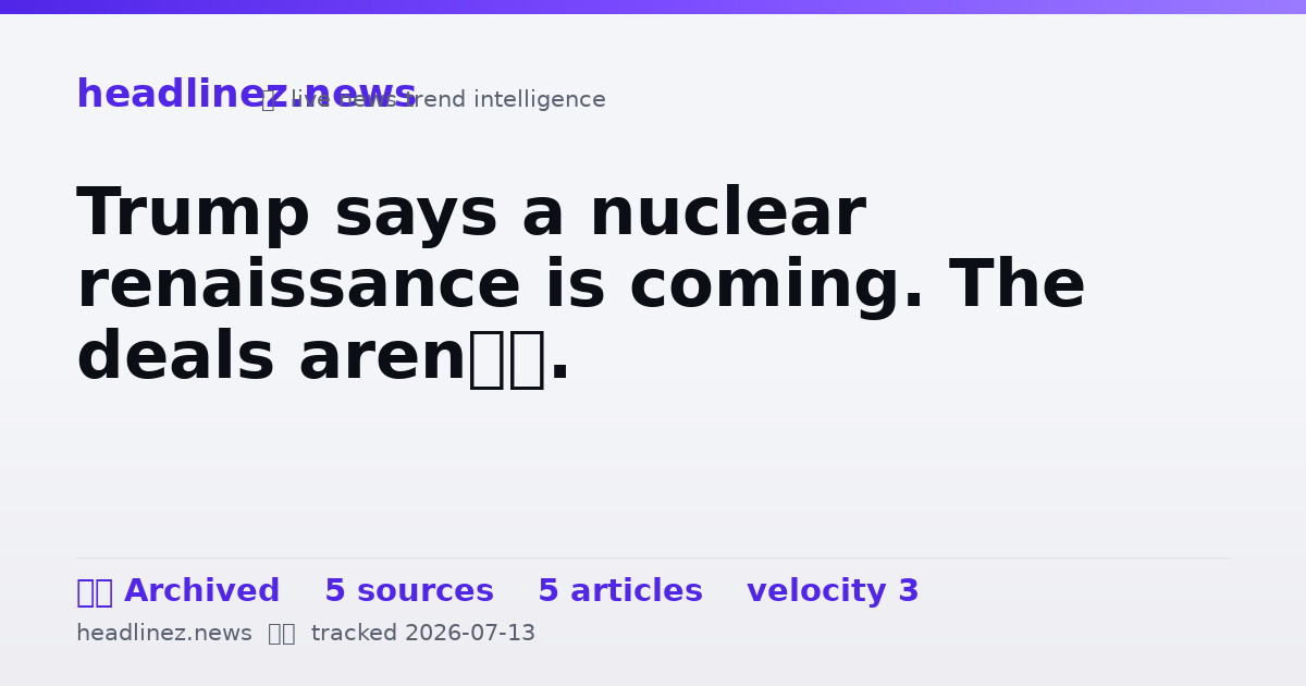 Visual summary for Trump says a nuclear renaissance is coming. The deals aren’t.