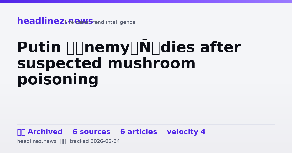 Visual summary for Putin ‘enemy’ dies after suspected mushroom poisoning