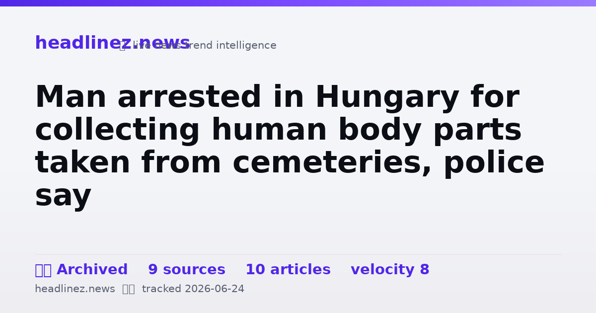 Visual summary for Man arrested in Hungary for collecting human body parts taken from cemeteries, police say
