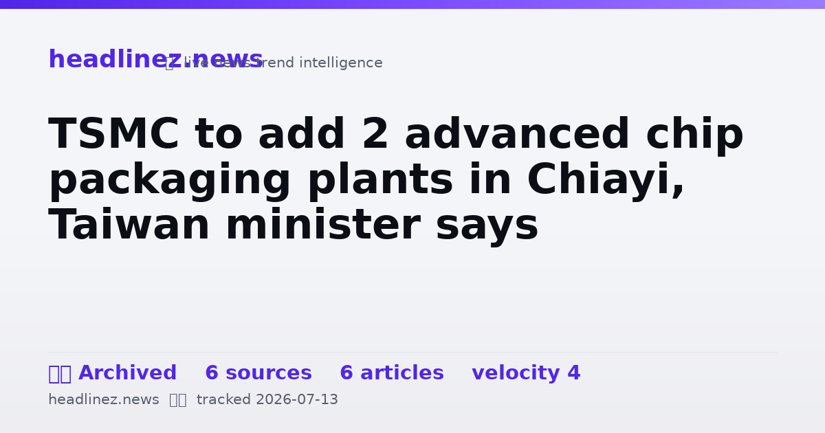Visual summary for TSMC to add 2 advanced chip packaging plants in Chiayi, Taiwan minister says