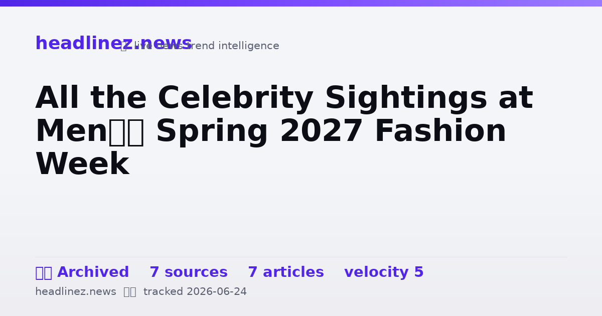 Visual summary for All the Celebrity Sightings at Men’s Spring 2027 Fashion Week