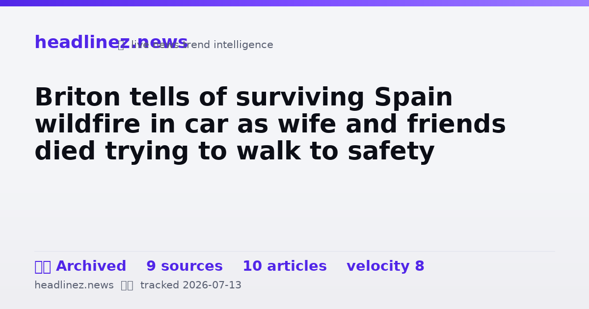 Visual summary for Briton tells of surviving Spain wildfire in car as wife and friends died trying to walk to safety