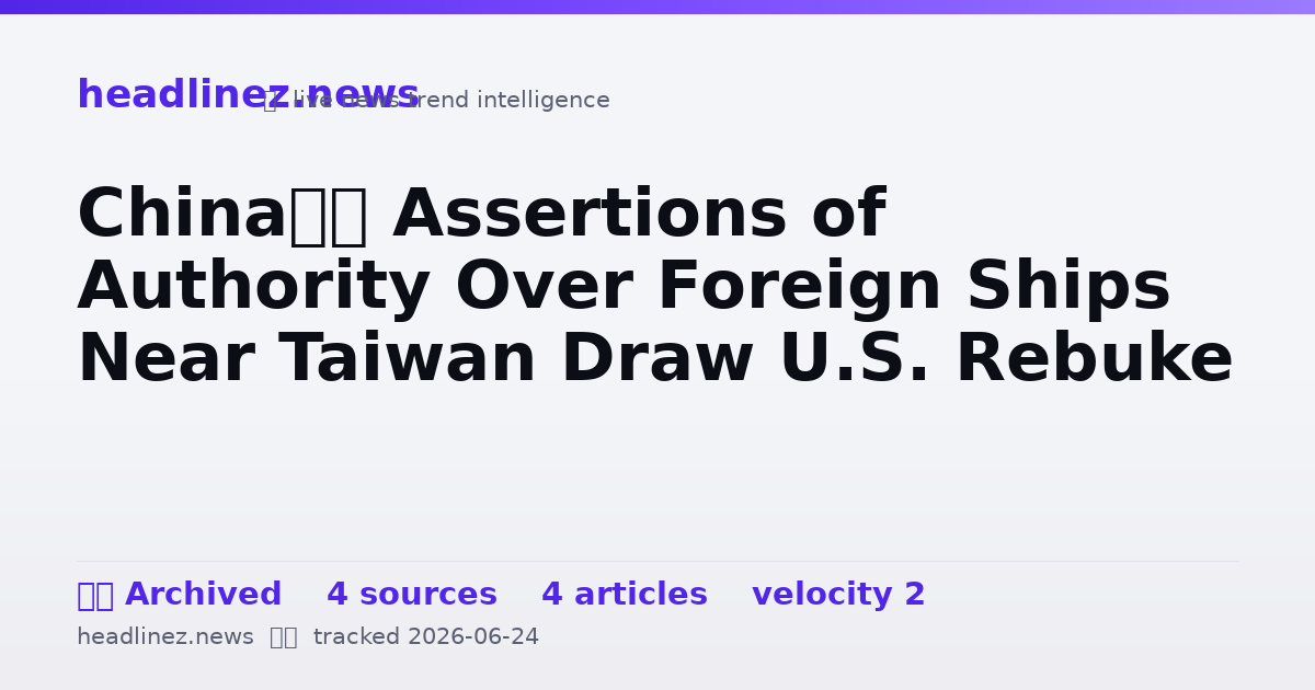 Visual summary for China’s Assertions of Authority Over Foreign Ships Near Taiwan Draw U.S. Rebuke