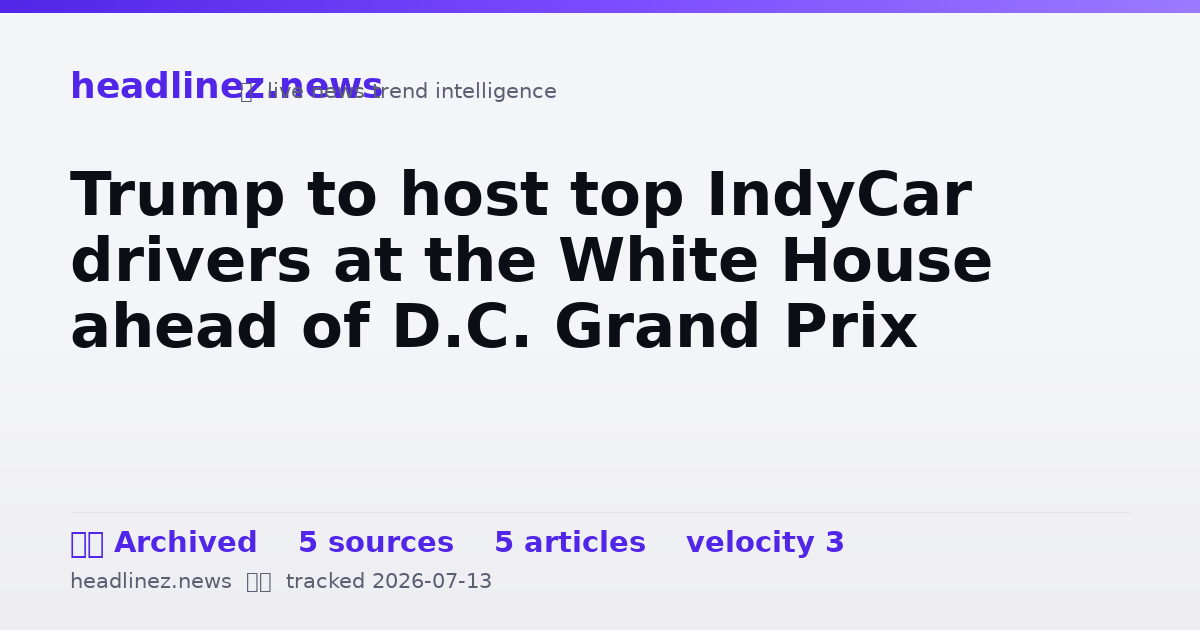 Visual summary for Trump to host top IndyCar drivers at the White House ahead of D.C. Grand Prix
