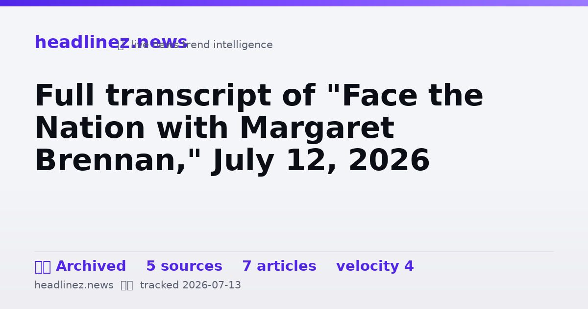 Visual summary for Full transcript of "Face the Nation with Margaret Brennan," July 12, 2026