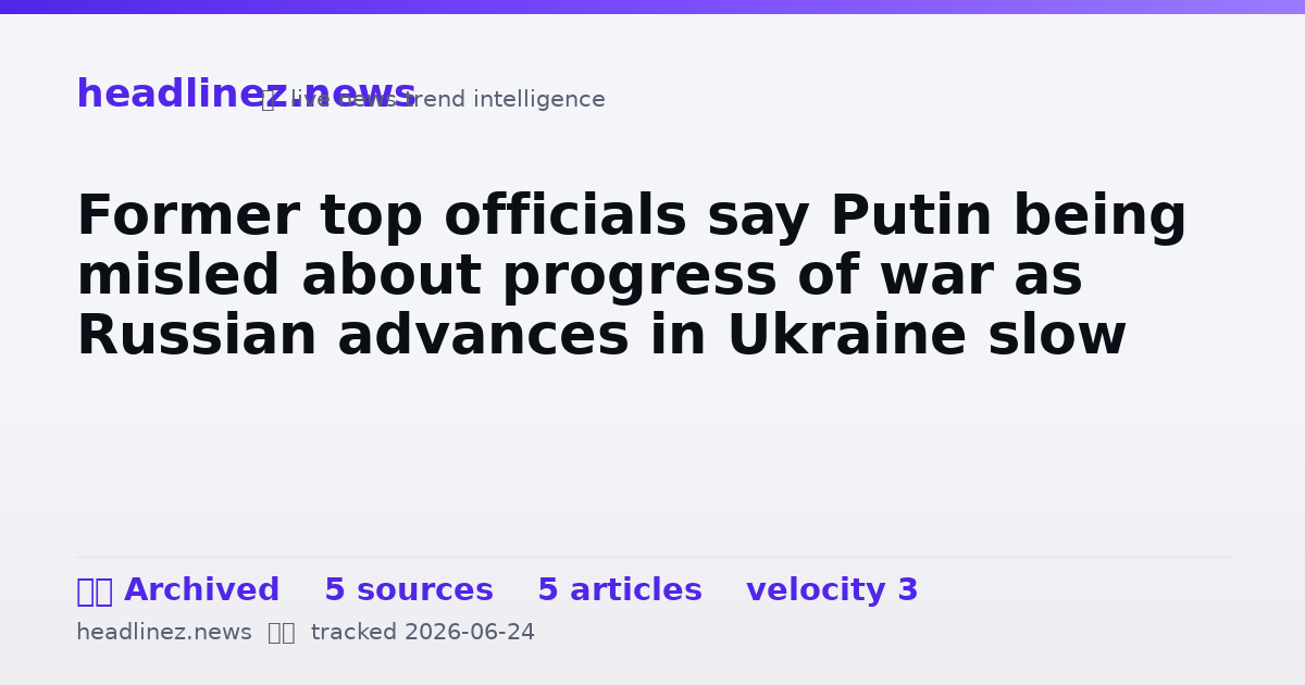 Visual summary for Former top officials say Putin being misled about progress of war as Russian advances in Ukraine slow