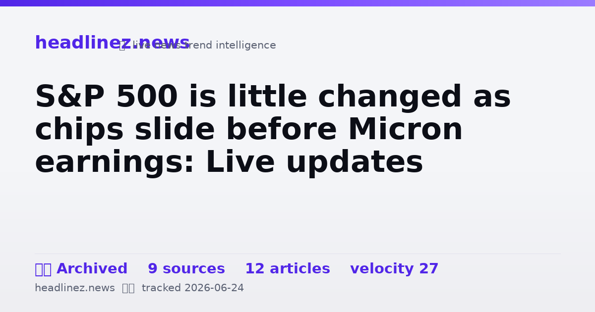 Visual summary for S&P 500 is little changed as chips slide before Micron earnings: Live updates