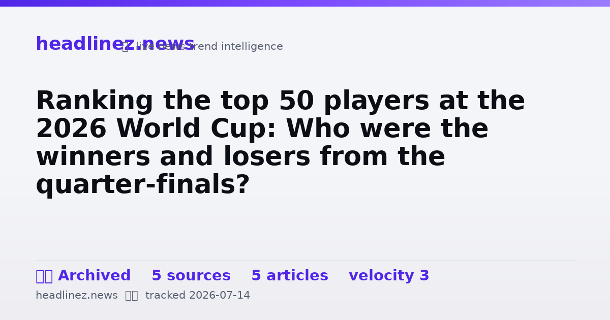 Visual summary for Ranking the top 50 players at the 2026 World Cup: Who were the winners and losers from the quarter-finals?