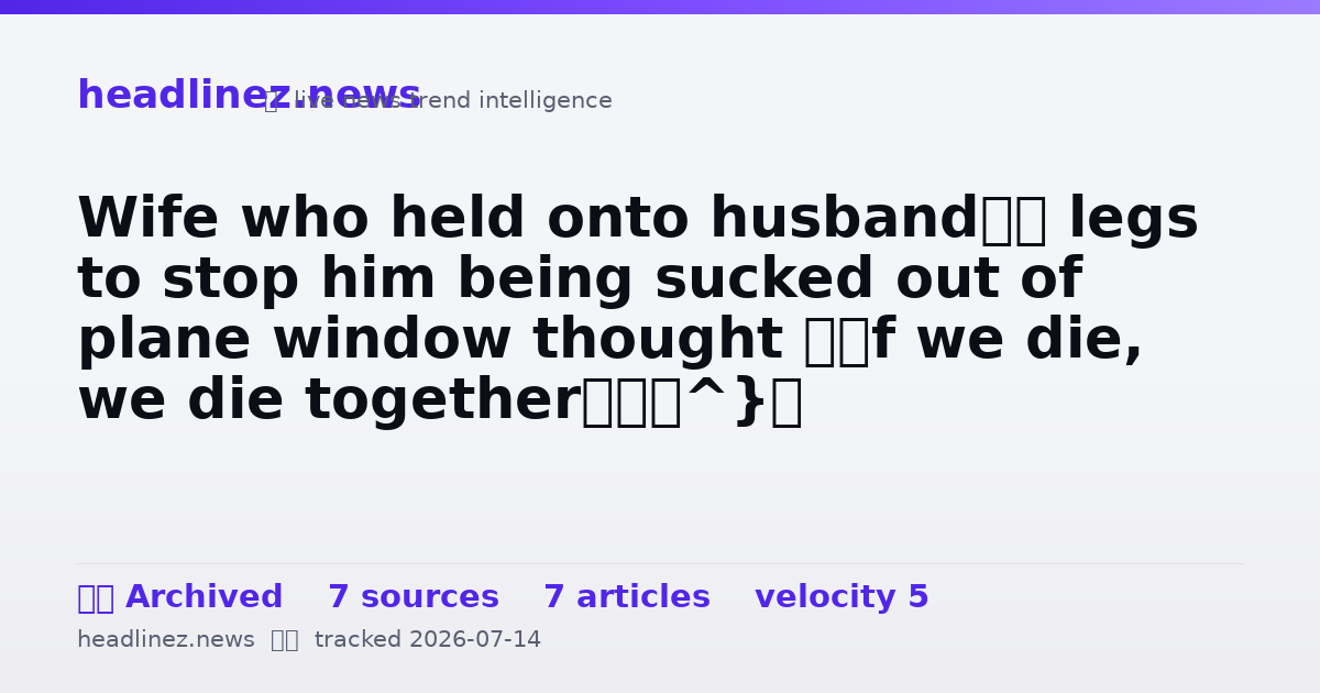 Visual summary for Wife who held onto husband’s legs to stop him being sucked out of plane window thought ‘If we die, we die together’