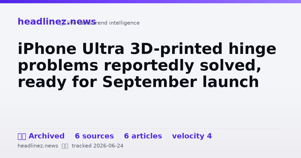 Visual summary for iPhone Ultra 3D-printed hinge problems reportedly solved, ready for September launch