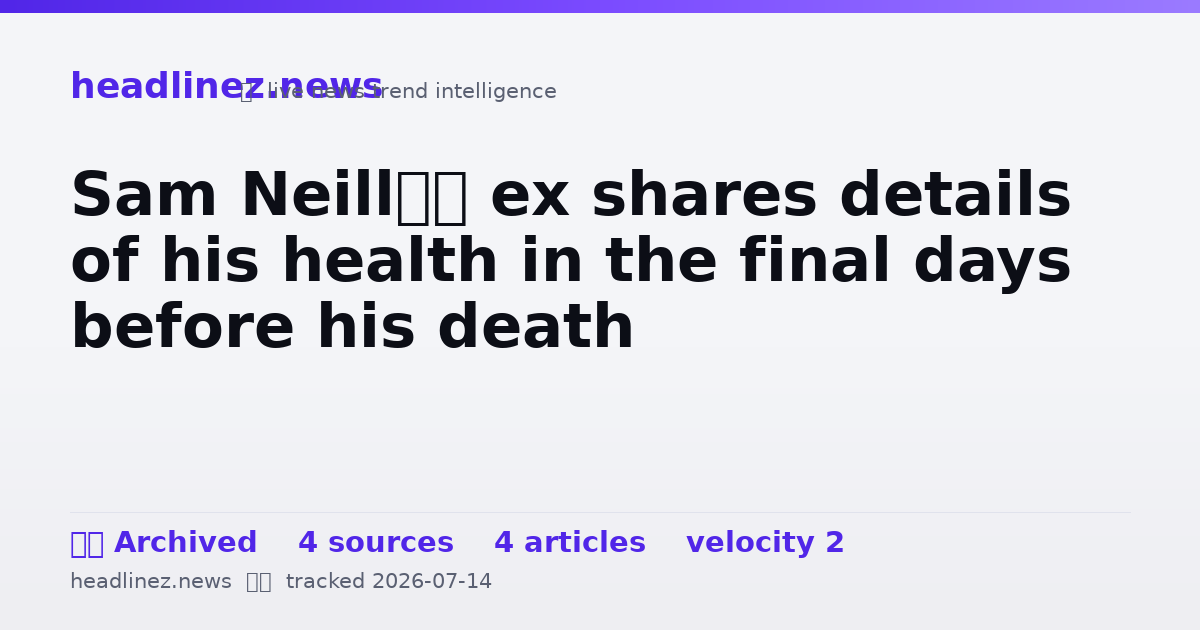 Visual summary for Sam Neill’s ex shares details of his health in the final days before his death