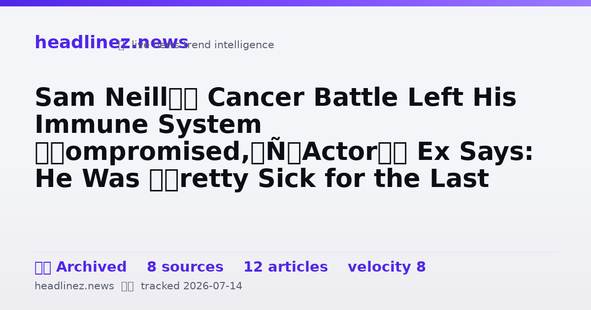 Visual summary for Sam Neill’s Cancer Battle Left His Immune System ‘Compromised,’ Actor’s Ex Says: He Was ‘Pretty Sick for the Last Couple of Weeks’