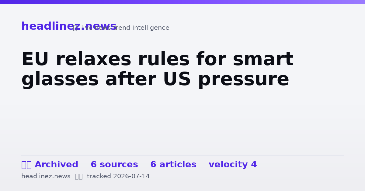 Visual summary for EU relaxes rules for smart glasses after US pressure
