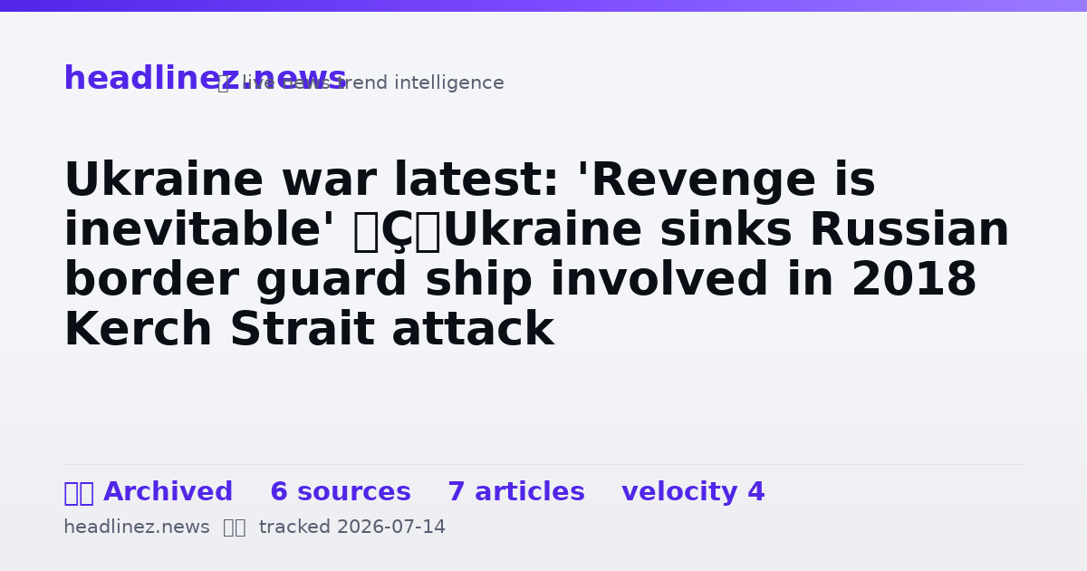 Visual summary for Ukraine war latest: 'Revenge is inevitable' — Ukraine sinks Russian border guard ship involved in 2018 Kerch Strait attack