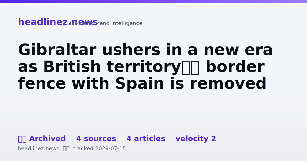 Visual summary for Gibraltar ushers in a new era as British territory’s border fence with Spain is removed