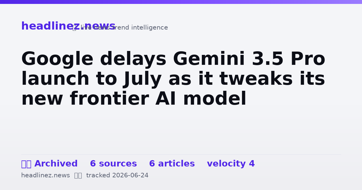 Visual summary for Google delays Gemini 3.5 Pro launch to July as it tweaks its new frontier AI model
