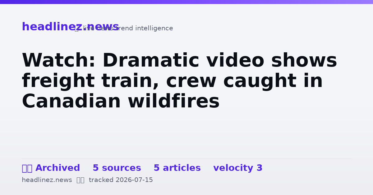 Visual summary for Watch: Dramatic video shows freight train, crew caught in Canadian wildfires