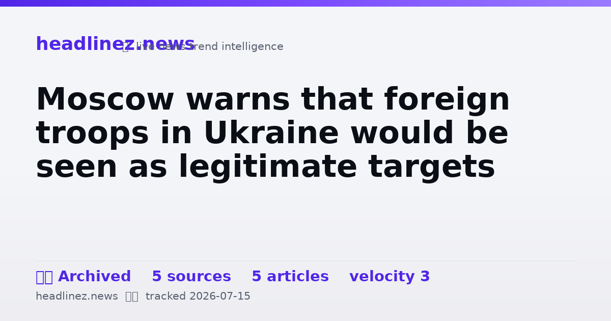 Visual summary for Moscow warns that foreign troops in Ukraine would be seen as legitimate targets