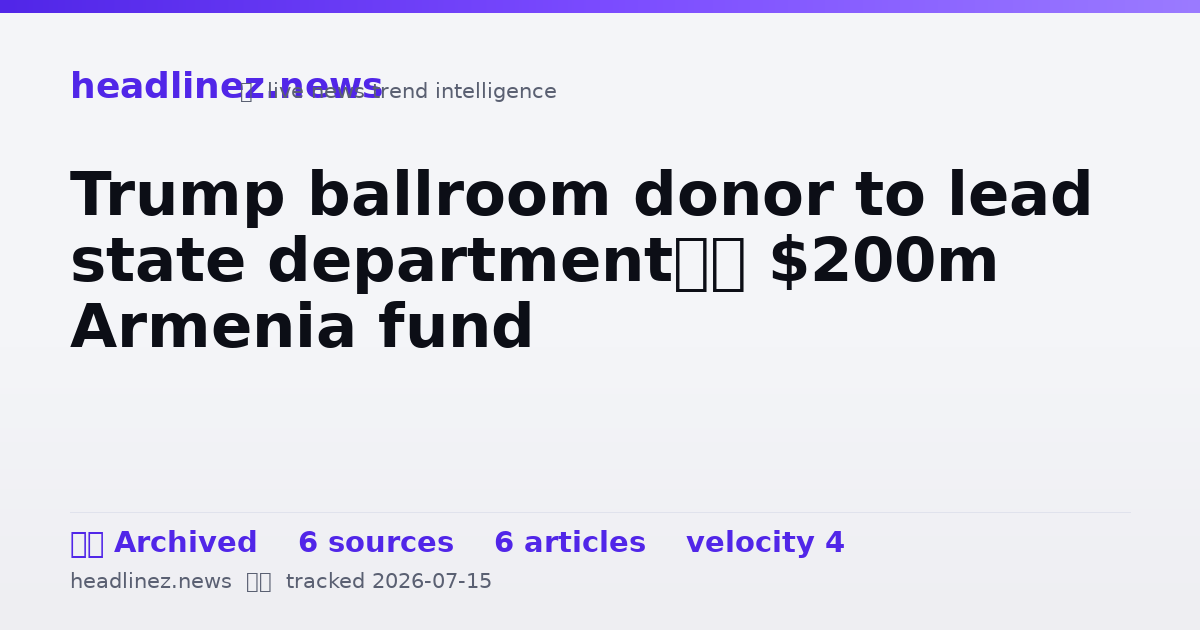 Visual summary for Trump ballroom donor to lead state department’s $200m Armenia fund