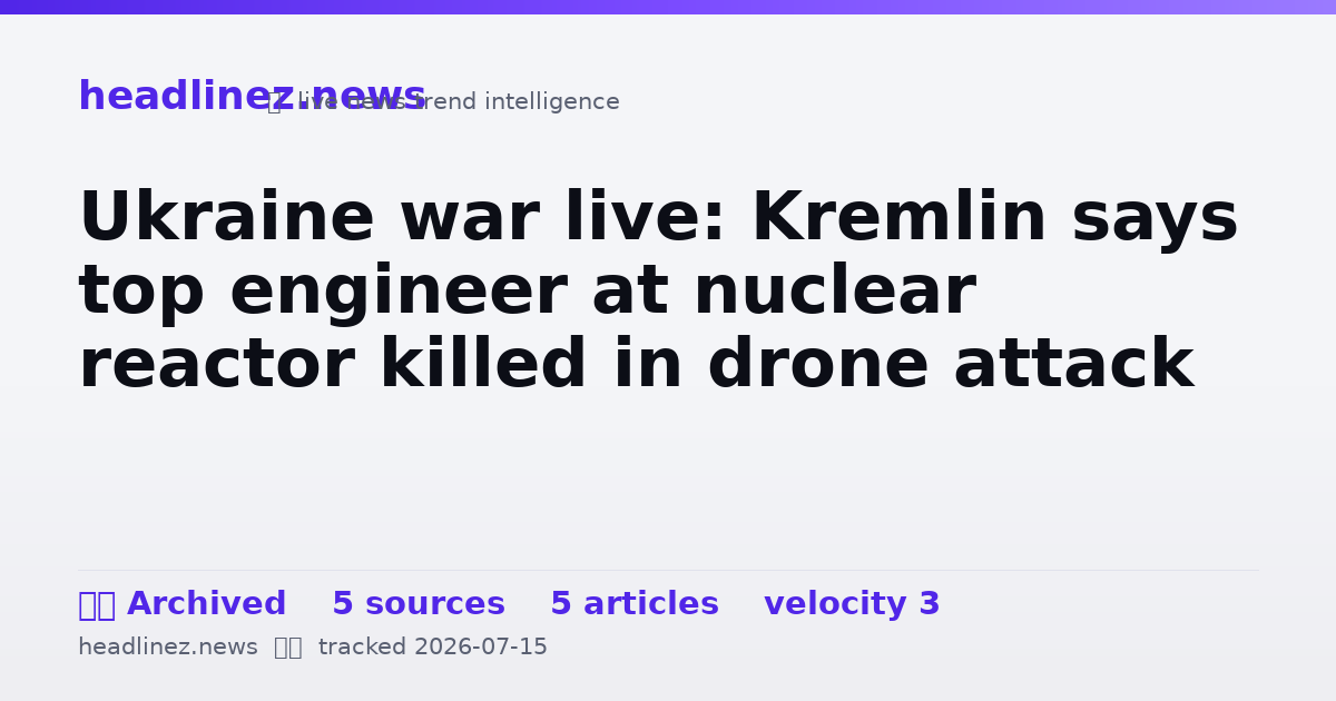 Visual summary for Ukraine war live: Kremlin says top engineer at nuclear reactor killed in drone attack