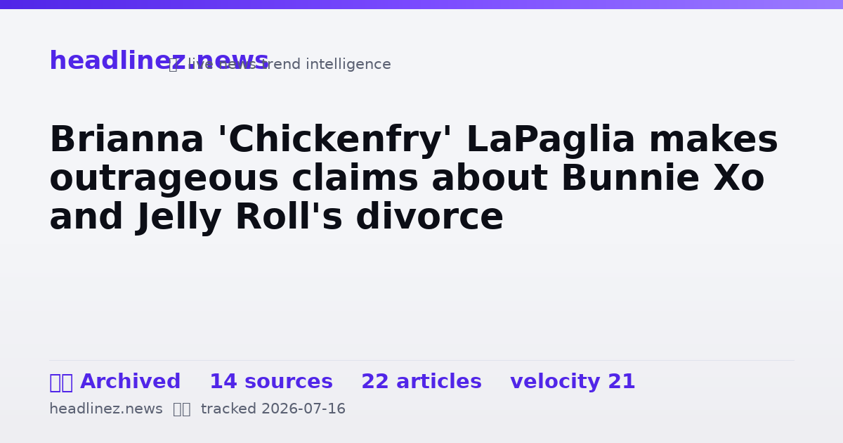 Visual summary for Brianna 'Chickenfry' LaPaglia makes outrageous claims about Bunnie Xo and Jelly Roll's divorce