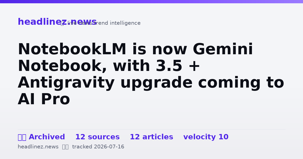 Visual summary for NotebookLM is now Gemini Notebook, with 3.5 + Antigravity upgrade coming to AI Pro