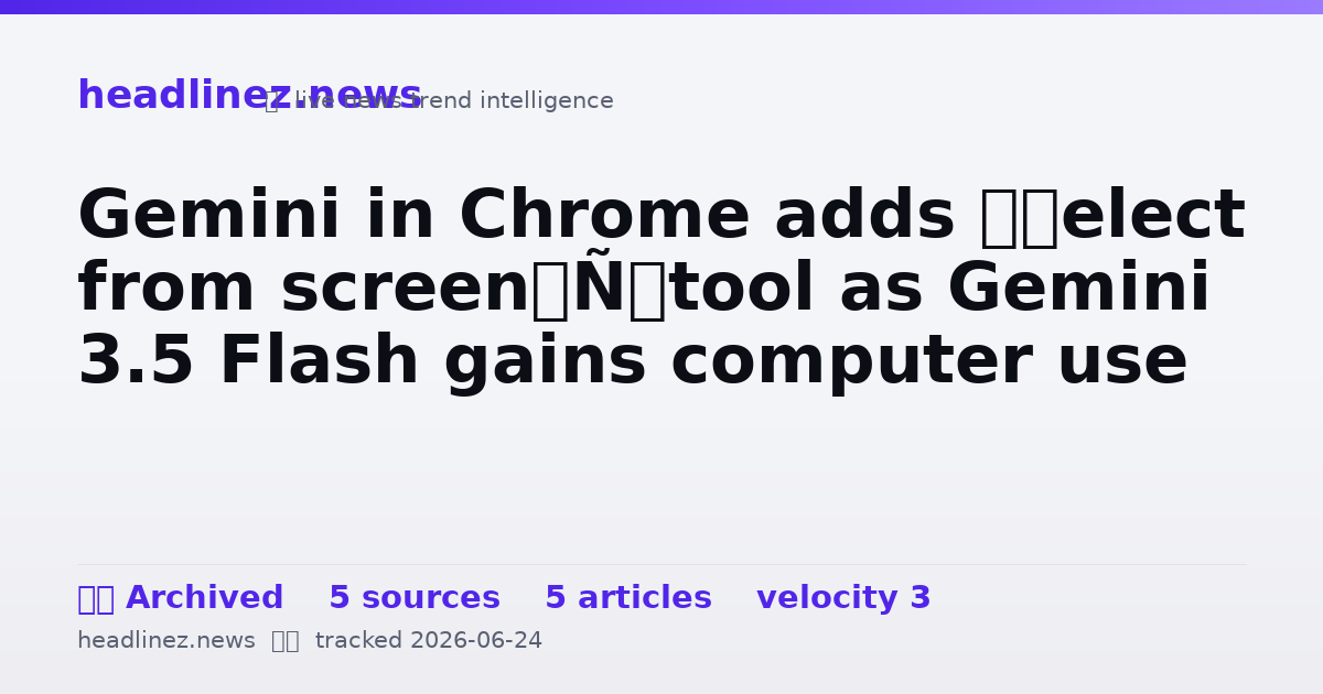 Visual summary for Gemini in Chrome adds ‘Select from screen’ tool as Gemini 3.5 Flash gains computer use