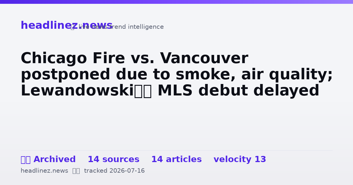 Visual summary for Chicago Fire vs. Vancouver postponed due to smoke, air quality; Lewandowski’s MLS debut delayed