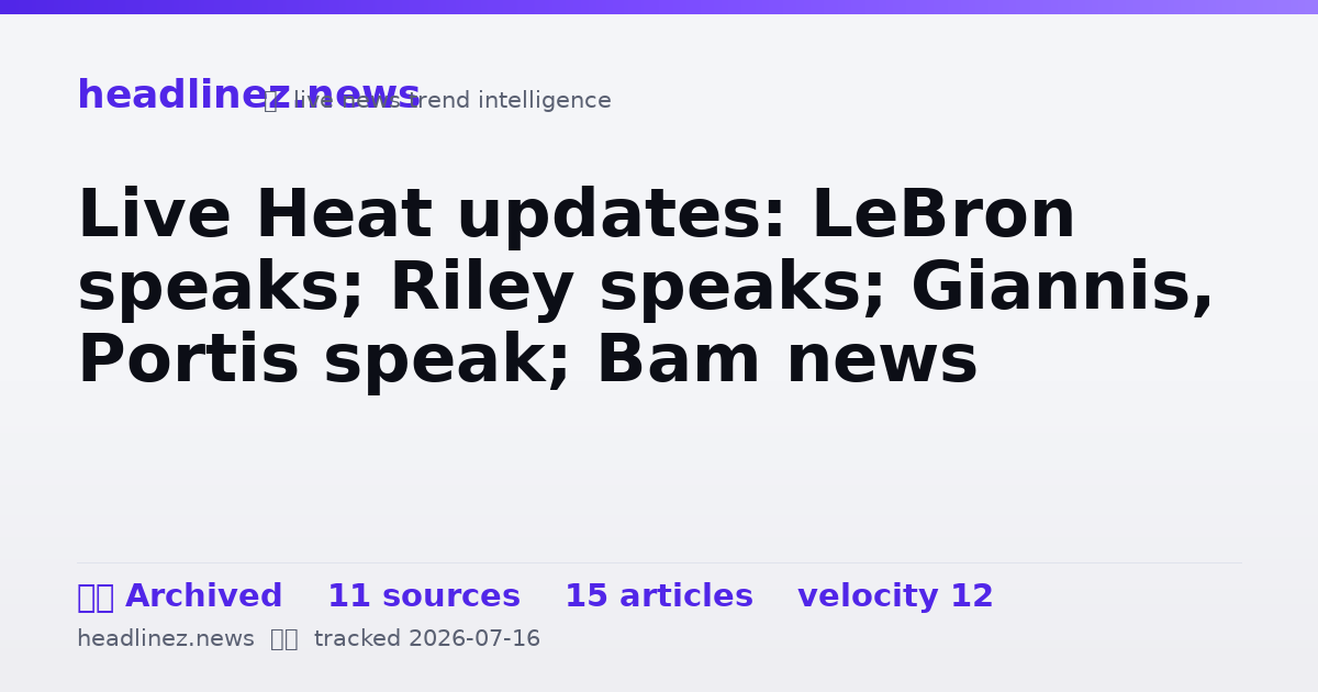 Visual summary for Live Heat updates: LeBron speaks; Riley speaks; Giannis, Portis speak; Bam news