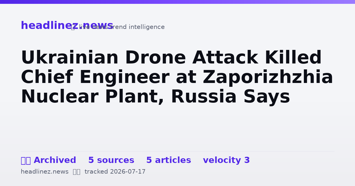 Visual summary for Ukrainian Drone Attack Killed Chief Engineer at Zaporizhzhia Nuclear Plant, Russia Says