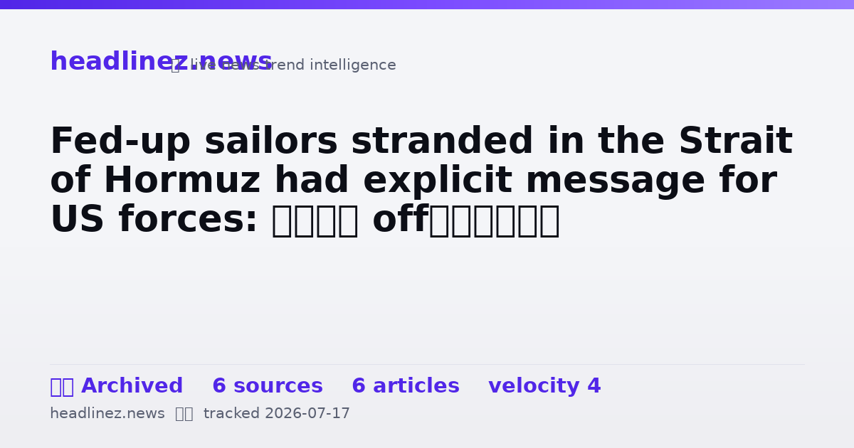 Visual summary for Fed-up sailors stranded in the Strait of Hormuz had explicit message for US forces: ‘F–k off’