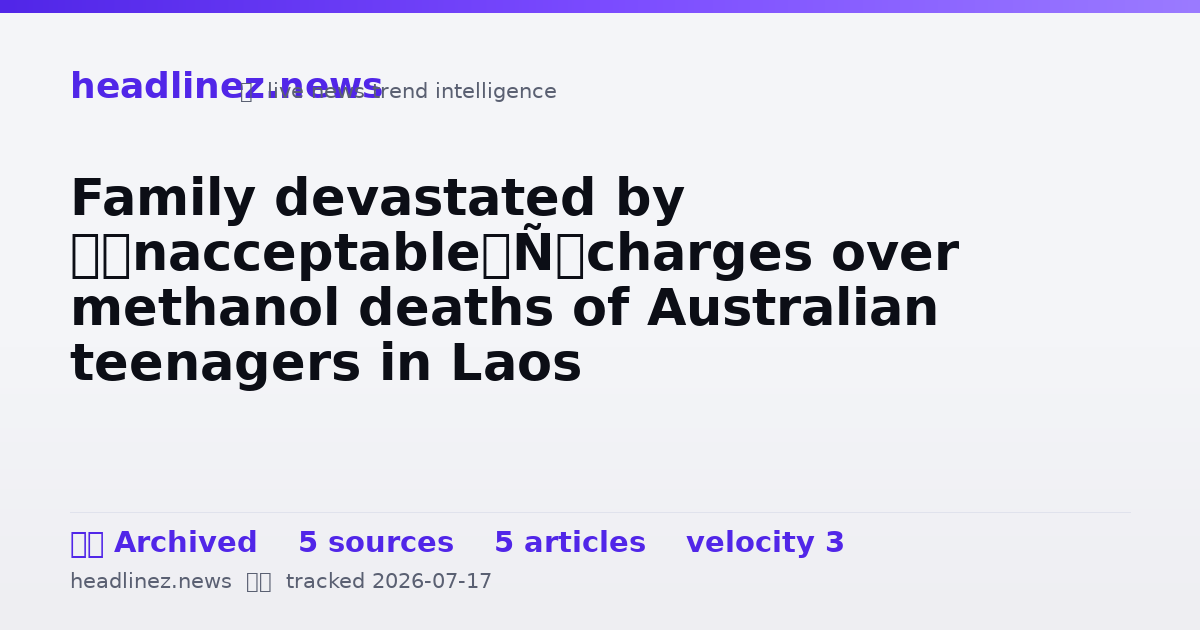 Visual summary for Family devastated by ‘unacceptable’ charges over methanol deaths of Australian teenagers in Laos