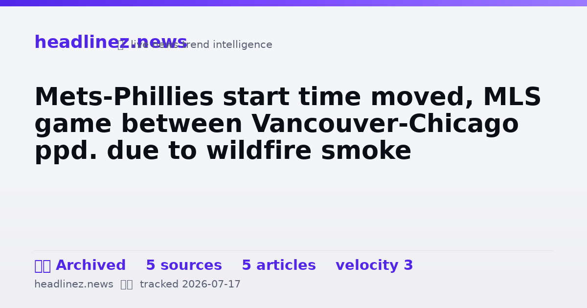 Visual summary for Mets-Phillies start time moved, MLS game between Vancouver-Chicago ppd. due to wildfire smoke
